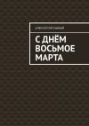 Книга С Днём Восьмое марта автора Алексей Ратушный