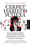 Книга Секрет нашего успеха. Как культура движет эволюцией человека, одомашнивает наш вид и делает нас умнее автора Джозеф Хенрик