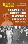 Книга Секретные операции царских спецслужб. 1877-1917 гг. автора Александр Широкорад