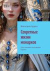 Книга Секретные жизни монархов. Секс-скандалы при дворах Европы автора Виктория Арден