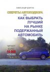 Книга Секреты автоподбора, или Как выбрать лучший на рынке подержанный автомобиль автора Александр Долгих