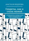 Книга Секреты, как я стала мамой. Беременность и семья в наше время. Организм всегда восстанавливается автора Анастасия Фёдорова