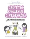 Книга Секреты общения с ребенком. Практические шаги к тому, чтобы ребенок слышал, понимал и доверял автора Татьяна Поль