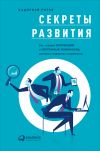 Книга Секреты развития: Как, чередуя инновации и системные изменения, развивать лидерство и управление автора Кадирбай Рятов
