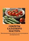 Книга Секреты салатного мастера. Инновационные рецепты для кулинарных экспериментов автора Е. Расулов