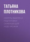 Книга Секреты выбора и подготовки саженцев для чудо-урожая автора Татьяна Плотникова