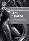 Книга Секс и наука. Как наука может объяснить наши сексуальные желания и поведение автора Александр Златозаров