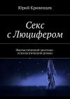 Книга Секс с Люцифером. Фантастический мистико-психологический роман автора Юрий Кривенцев