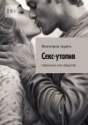 Книга Секс-утопия. Идеальное секс-общество автора Виктория Арден