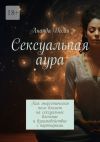 Книга Сексуальная аура. Как энергетическое поле влияет на сексуальное влечение и взаимодействие с партнерами автора Ананда Десаи