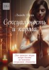 Книга Сексуальность и карма. Как прошлые жизни могут влиять на нынешние сексуальные отношения автора Ананда Десаи