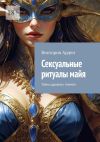 Книга Сексуальные ритуалы майя. Тайны древних племен автора Виктория Арден