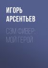 Книга Сэм Фивер: Мой герой автора Игорь Арсентьев