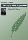 Книга Семнадцать секунд истины автора Владимир Васильев