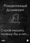 Книга Серая мышка, почему бы и нет… автора Романтичный Доминант