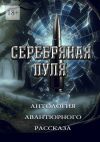 Книга Серебряная пуля. Антология авантюрного рассказа автора Григорий Родственников