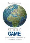 Книга Serious game: деловая игра – инструмент развития бизнеса автора Евгений Колесников