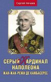 Книга Серый кардинал Наполеона. Жан-Жак-Режи де Камбасерес автора Сергей Нечаев