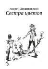Книга Сестра цветов автора Андрей Левантовский