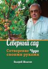 Книга Северный сад. Сотворение чуда своими руками автора Валерий Железов