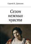 Книга Сезон нежных чувств автора Сергей Данилов