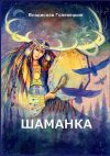 Книга Шаманка. Записки шаманов автора Сетлана Голенецкая