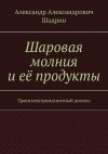 Книга Шаровая молния и её продукты. Гравиэлектромагнитный диполь автора Александр Шадрин