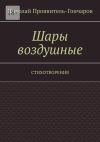 Книга Шары воздушные. Стихотворения автора Николай Проявитель-Гончаров