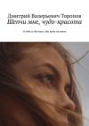 Книга Шепчи мне, чудо-красота. О тебе и обо мне, обо всём на свете автора Дмитрий Торопов