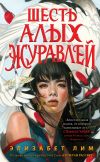 Книга Шесть алых журавлей автора Элизабет Лим