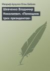 Книга Шевченко Владимир Николаевич. «Помощник трех президентов» автора Маариф Бабаев