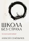 Книга Школа без страха. Как научить детей свободе? автора Алексей Семёнычев