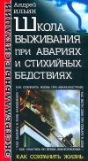 Книга Школа выживания при авариях и стихийных бедствиях автора Андрей Ильин