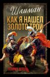 Книга Шлиман. Как я нашел золото Трои автора Генрих Штоль