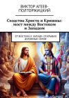 Книга Сходства Христа и Кришны: мост между Востоком и Западом. От Востока к Западу: открывая духовные связи автора Виктор Агеев-Полторжицкий