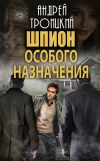 Книга Шпион особого назначения автора Андрей Троицкий