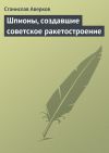 Книга Шпионы, создавшие советское ракетостроение автора Станислав Аверков