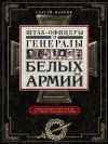 Книга Штаб-офицеры и генералы белых армий. Энциклопедический словарь участников Гражданской войны автора Сергей Волков