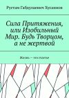 Книга Сила Притяжения, или Изобильный Мир. Будь Творцом, а не жертвой автора Рустам Хусаинов