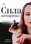 Книга Сила женщины: Твоя жизнь – твои правила автора Марина Форманова