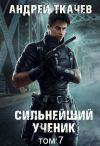 Книга Сильнейший ученик. Книга 7 автора Андрей Ткачев