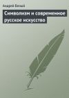Книга Символизм и современное русское искусство автора Андрей Белый