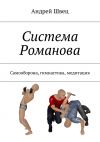 Книга Система Романова. Самооборона, гимнастика, медитация автора Андрей Швец