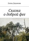 Книга Сказка о доброй фее автора Елена Додонова