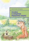 Книга Сказка о храбром мышонке Юшке автора Константин Погодаев