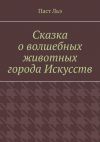 Книга Сказка о волшебных животных города Искусств автора Паст Льэ