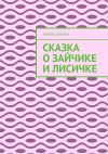 Книга Сказка о зайчике и лисичке автора Лилия Сафина