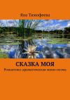 Книга Сказка моя. Романтико-драматическая мини-поэма автора Яна Тимофеева