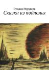 Книга Сказки из подполья автора Руслан Нурушев