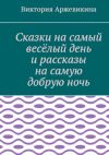 Книга Сказки на самый весёлый день и рассказы на самую добрую ночь автора Виктория Аржевикина